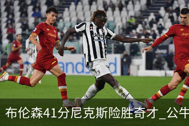 布伦森41分尼克斯险胜奇才 公牛力克猛龙